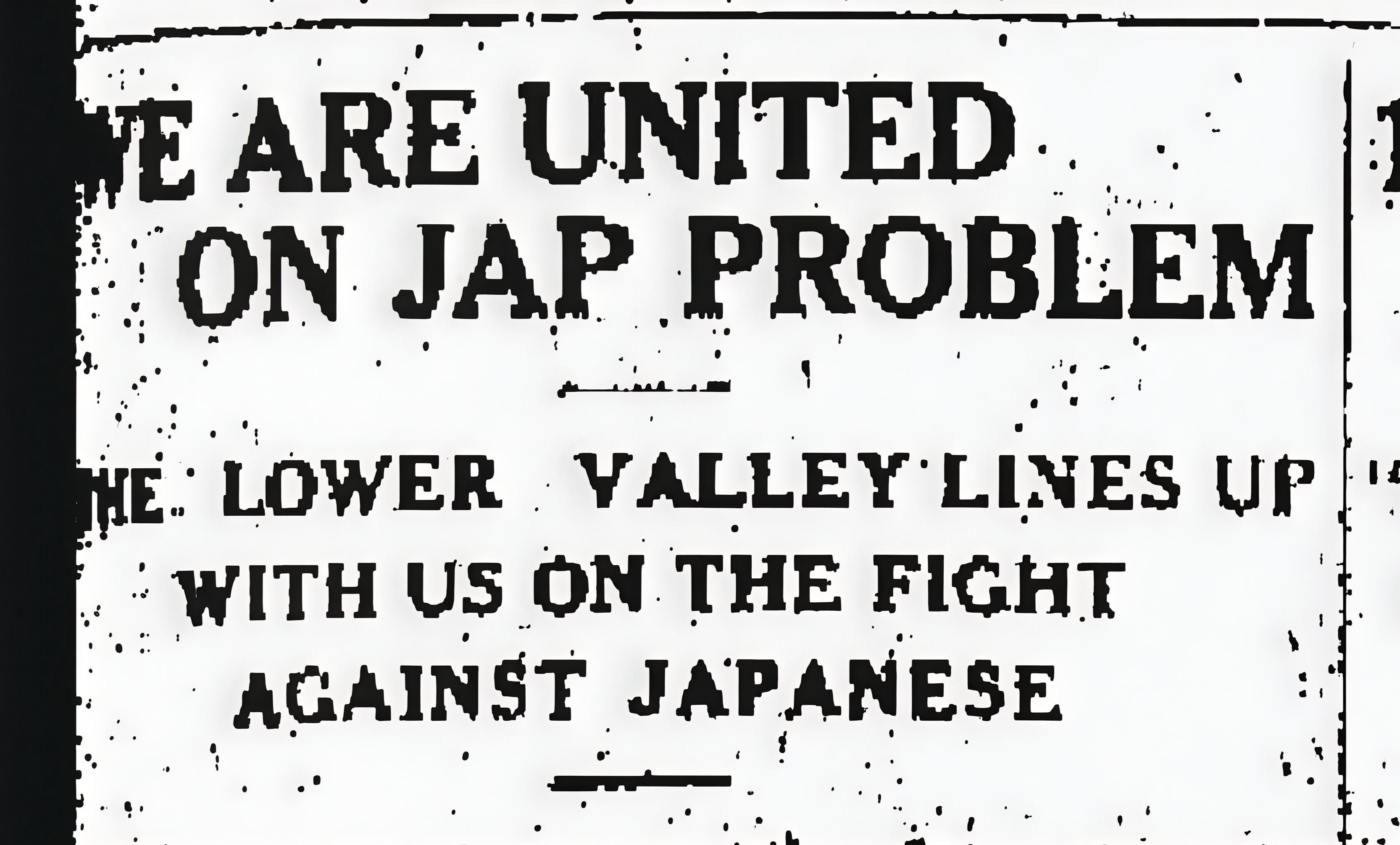 A newspaper explaining the Japanese *problem* that white Americans must fight. [The Las Cruces Sun News. “We are United on Japanese Problem” November 18 1919.]